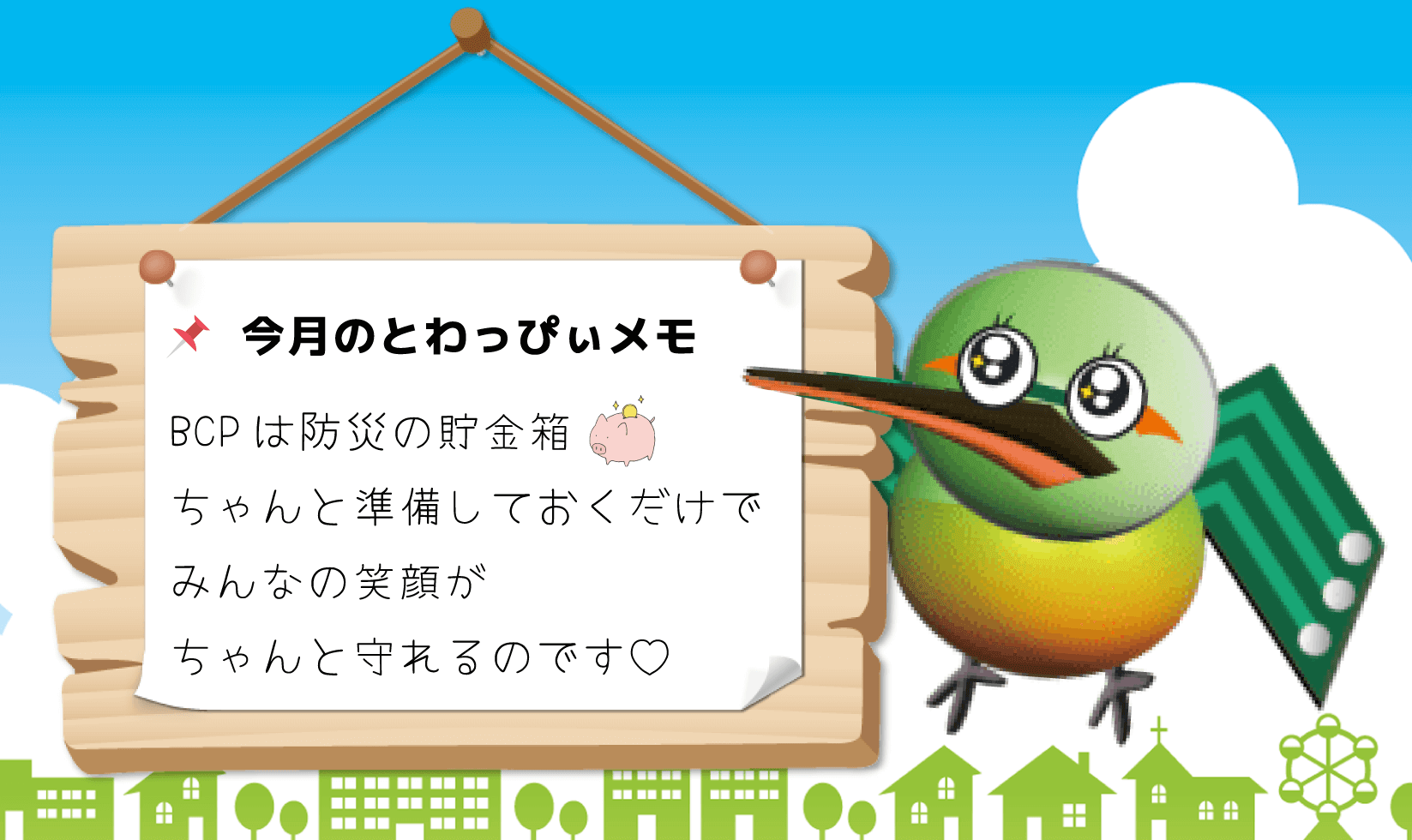 港区のプリント基板設計会社:東和サーキット 今月のとわっぴぃメモ! BCPは防災の貯金箱 ちゃんと準備しておくだけでみんなの笑顔がちゃんと守れるのです。